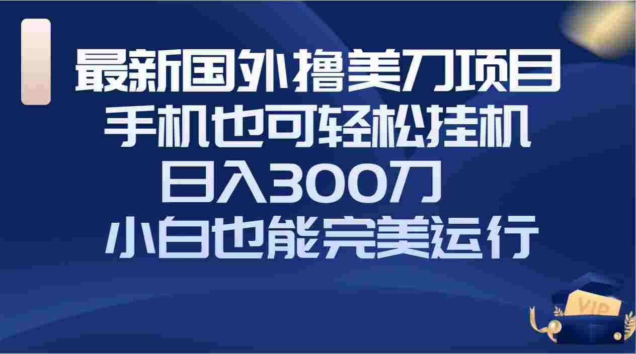 国外撸美刀项目，手机也可操作，轻松挂机操作，日入300刀 小白也能完美运行