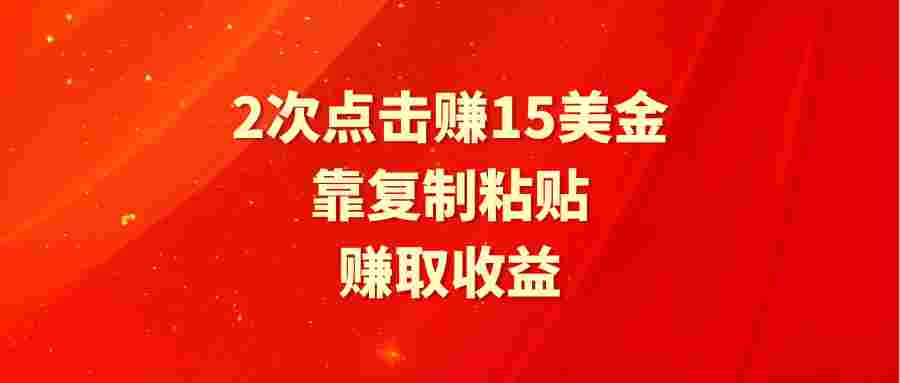 靠2次点击赚15美金，复制粘贴就能赚取收益