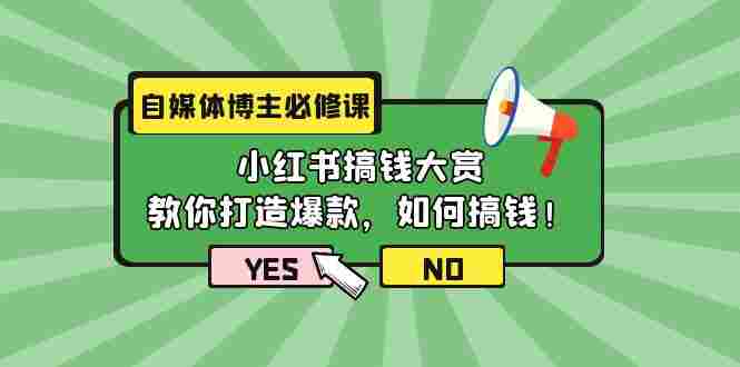 自媒体博主必修课：小红书搞钱大赏，教你打造爆款，如何搞钱（11节课）