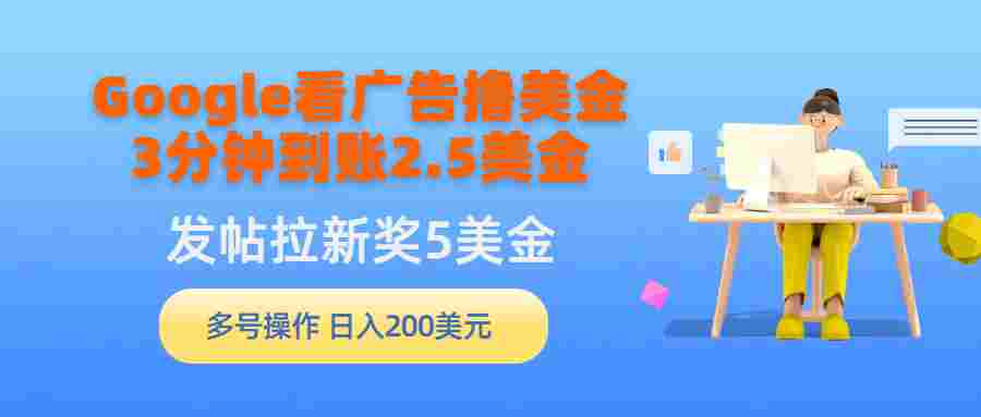 Google看广告撸美金，3分钟到账2.5美金，发帖拉新5美金，多号操作，日入200美金