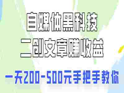 自媒体黑科技：二创文章做收益，一天200-500元，手把手教你！