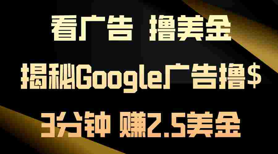 看广告，撸美金！3分钟赚2.5美金！日入200美金不是梦！揭秘Google广告