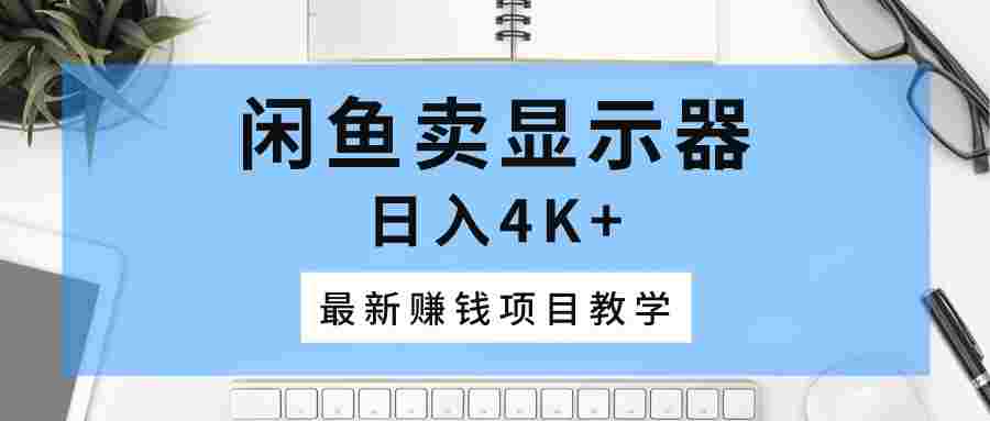 闲鱼卖显示器，日入4K+，最新赚钱项目教学