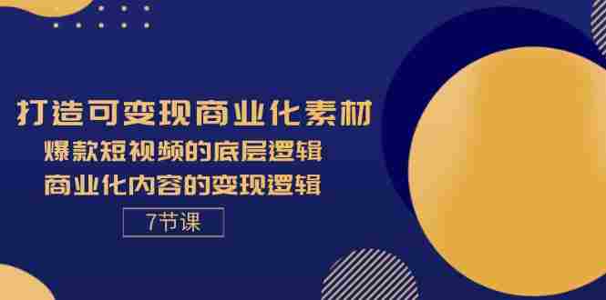 打造可变现商业化素材，爆款短视频的底层逻辑，商业化内容的变现逻辑-7节