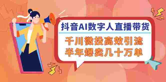 抖音数字人直播带货，千川 微投高效引流，半年爆卖几十万单