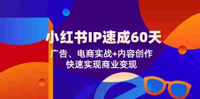 小红书 IP速成60天：广告、电商实战+内容创作，快速实现商业变现