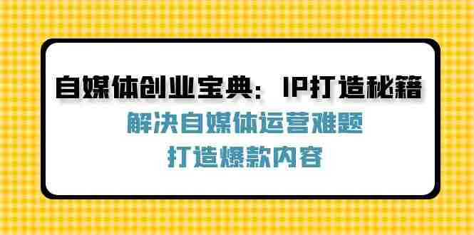 自媒体创业宝典：IP打造秘籍：解决自媒体运营难题，打造爆款内容