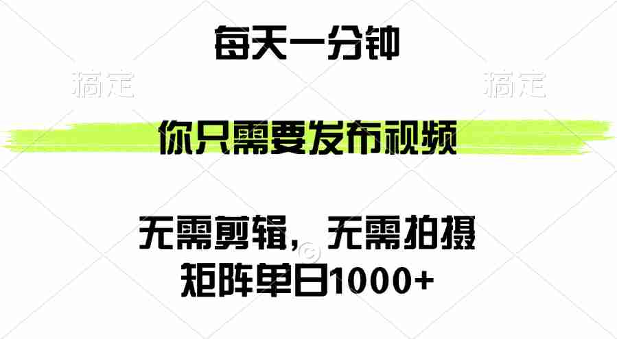 矩阵单日1000+，你只需要发布视频，用时一分钟，无需剪辑，无需拍摄