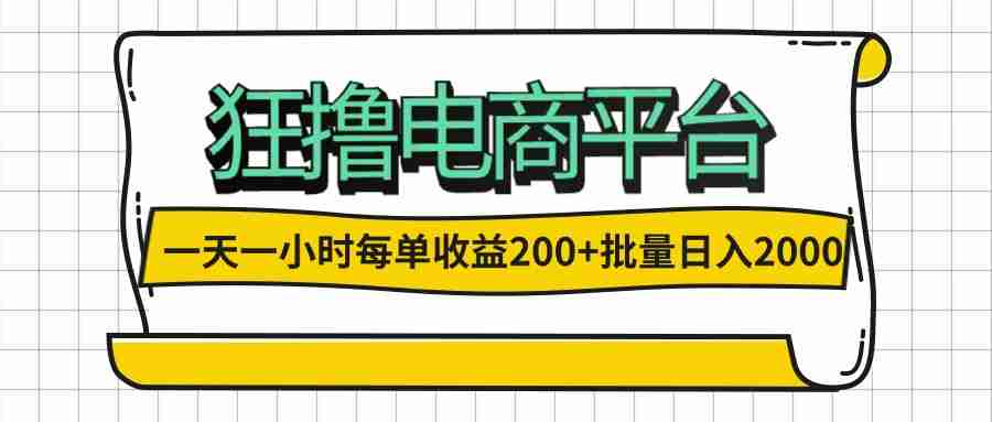 一天一小时 狂撸电商平台 每单收益200+ 批量日入2000+