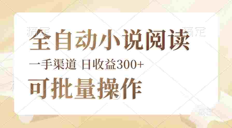 全自动小说阅读，纯脚本运营，可批量操作，时间自由，小白轻易上手，日入300+