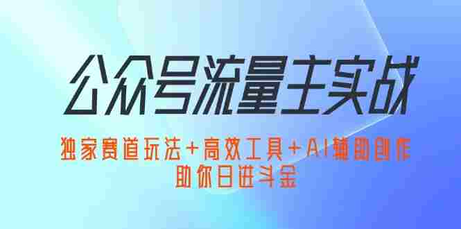 公众号流量主实战：独家赛道玩法+高效工具+辅助创作，助你日进斗金