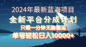 2024年最新蓝海项目，全新分成平台，可单号可矩阵，单号轻松月入10000+